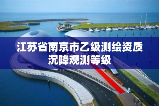 江苏省南京市乙级测绘资质沉降观测等级