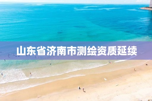 山东省济南市测绘资质延续