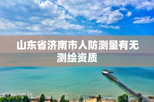 山东省济南市人防测量有无测绘资质