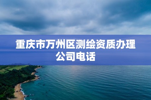 重庆市万州区测绘资质办理公司电话