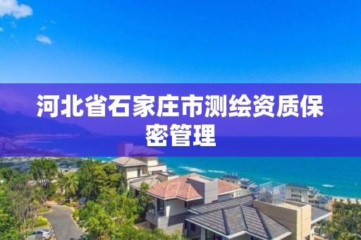 河北省石家庄市测绘资质保密管理