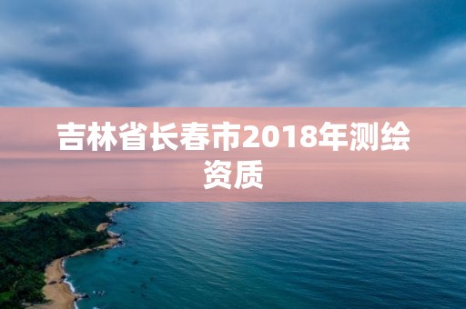 吉林省长春市2018年测绘资质