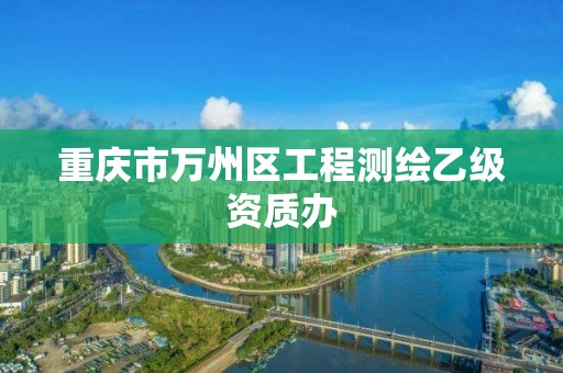 重庆市万州区工程测绘乙级资质办