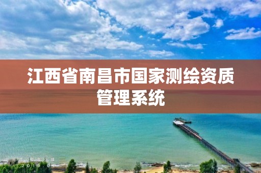 江西省南昌市国家测绘资质管理系统