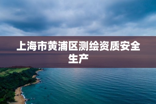 上海市黄浦区测绘资质安全生产