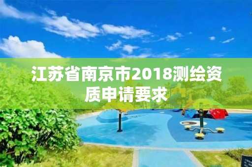 江苏省南京市2018测绘资质申请要求