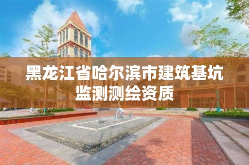 黑龙江省哈尔滨市建筑基坑监测测绘资质