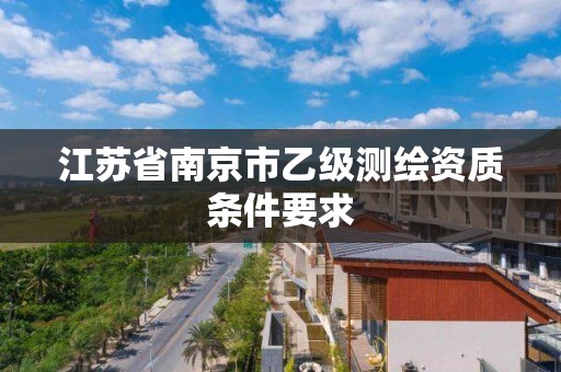 江苏省南京市乙级测绘资质条件要求