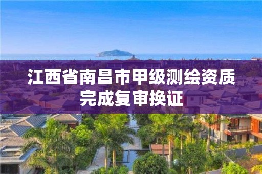 江西省南昌市甲级测绘资质完成复审换证