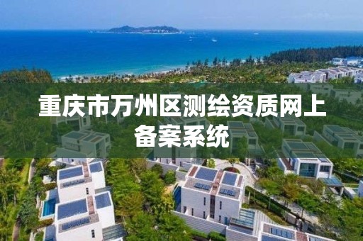 重庆市万州区测绘资质网上备案系统