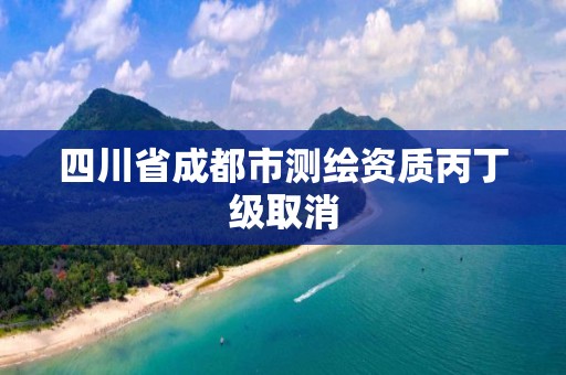 四川省成都市测绘资质丙丁级取消