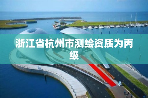 浙江省杭州市测绘资质为丙级