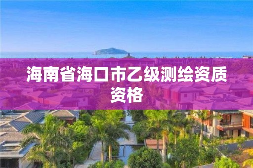 海南省海口市乙级测绘资质资格