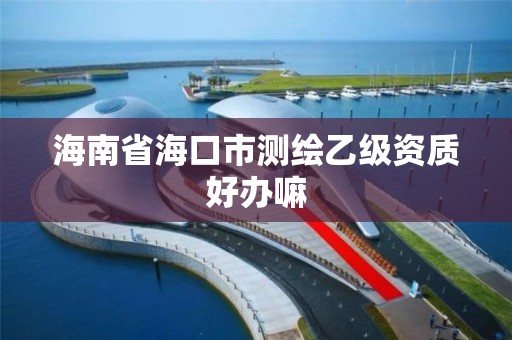 海南省海口市测绘乙级资质好办嘛