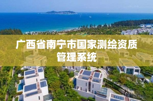 广西省南宁市国家测绘资质管理系统