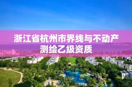 浙江省杭州市界线与不动产测绘乙级资质