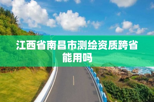 江西省南昌市测绘资质跨省能用吗