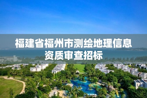 福建省福州市测绘地理信息资质审查招标