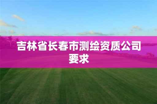 吉林省长春市测绘资质公司要求