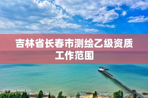 吉林省长春市测绘乙级资质工作范围