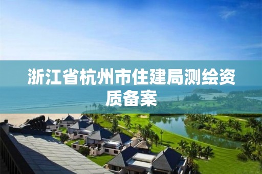 浙江省杭州市住建局测绘资质备案