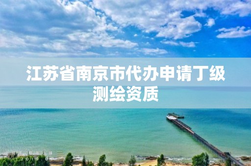 江苏省南京市代办申请丁级测绘资质