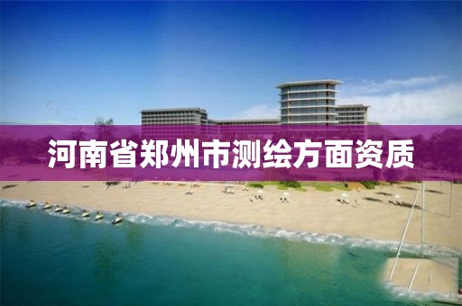 河南省郑州市测绘方面资质