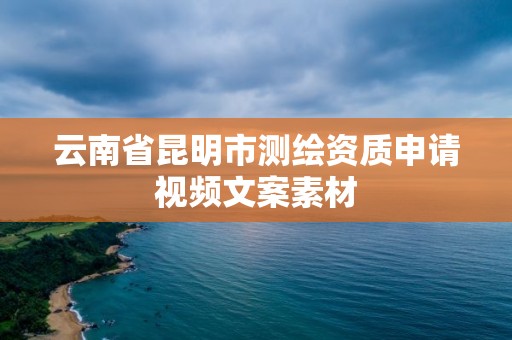 云南省昆明市测绘资质申请视频文案素材