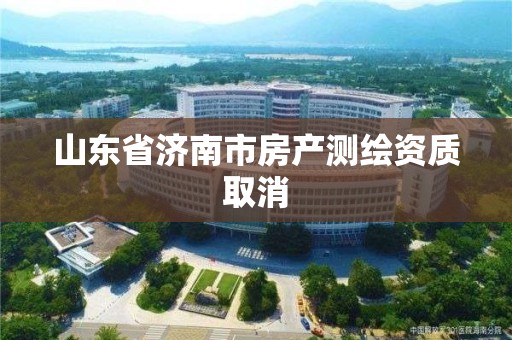 山东省济南市房产测绘资质取消