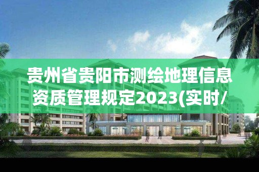 贵州省贵阳市测绘地理信息资质管理规定2023(实时/更新中)