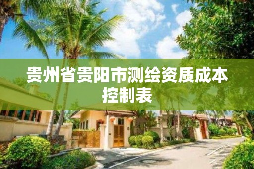 贵州省贵阳市测绘资质成本控制表