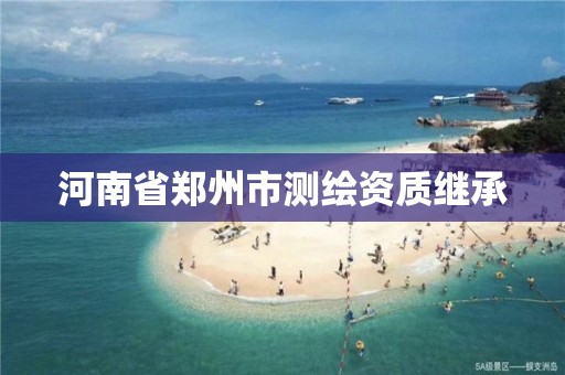 河南省郑州市测绘资质继承