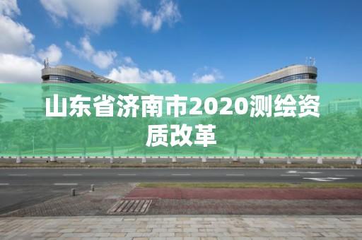 山东省济南市2020测绘资质改革