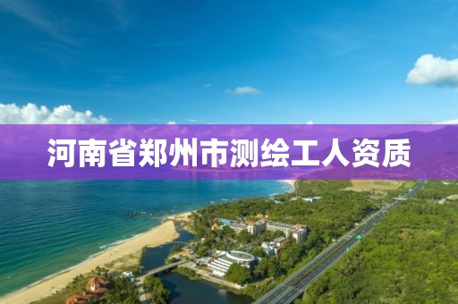 河南省郑州市测绘工人资质