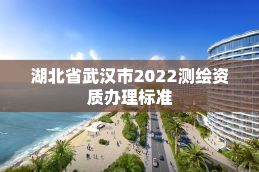 湖北省武汉市2022测绘资质办理标准