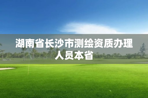 湖南省长沙市测绘资质办理人员本省