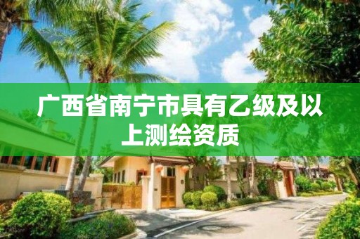 广西省南宁市具有乙级及以上测绘资质