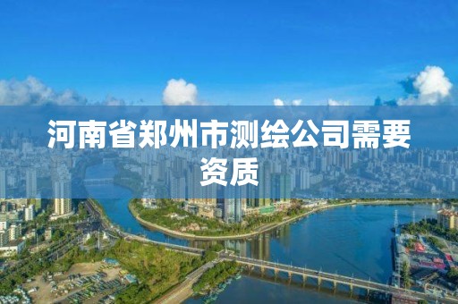 河南省郑州市测绘公司需要资质