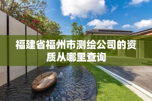 福建省福州市测绘公司的资质从哪里查询