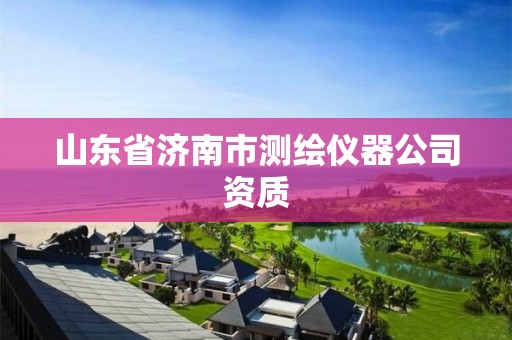 山东省济南市测绘仪器公司资质