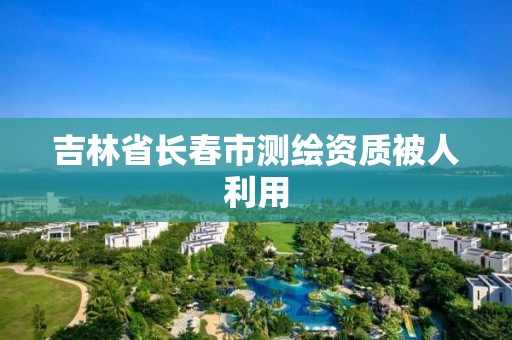 吉林省长春市测绘资质被人利用