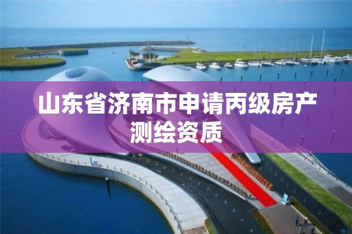 山东省济南市申请丙级房产测绘资质