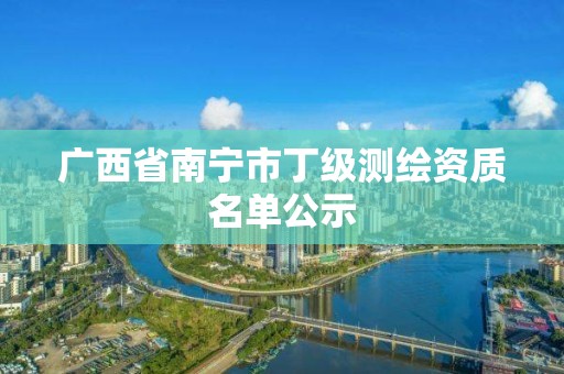 广西省南宁市丁级测绘资质名单公示