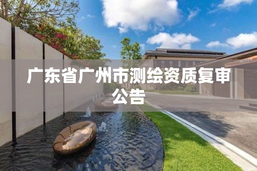 广东省广州市测绘资质复审公告