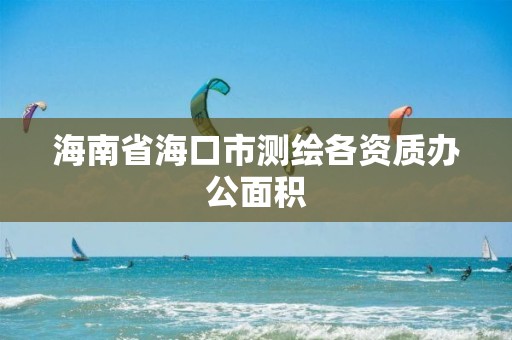 海南省海口市测绘各资质办公面积