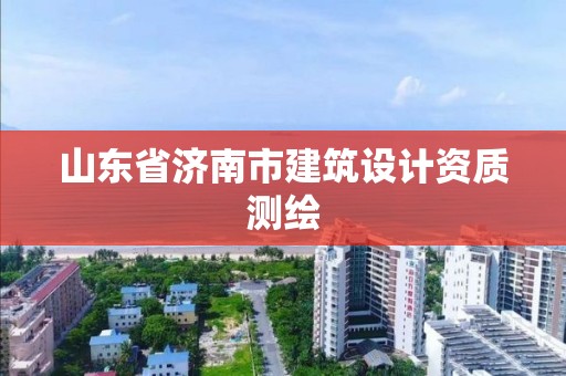 山东省济南市建筑设计资质测绘