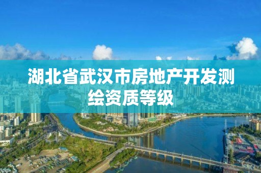 湖北省武汉市房地产开发测绘资质等级