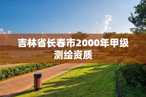 吉林省长春市2000年甲级测绘资质