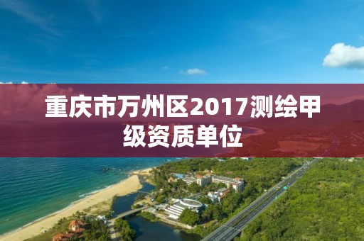 重庆市万州区2017测绘甲级资质单位