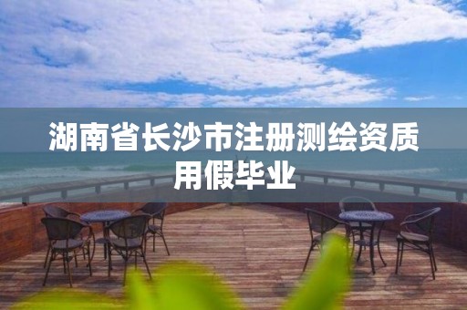 湖南省长沙市注册测绘资质用假毕业